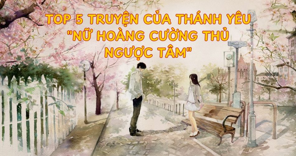 Top 5 Truyện Của Thánh Yêu - "Nữ Hoàng Cường Thủ Ngược Tâm"