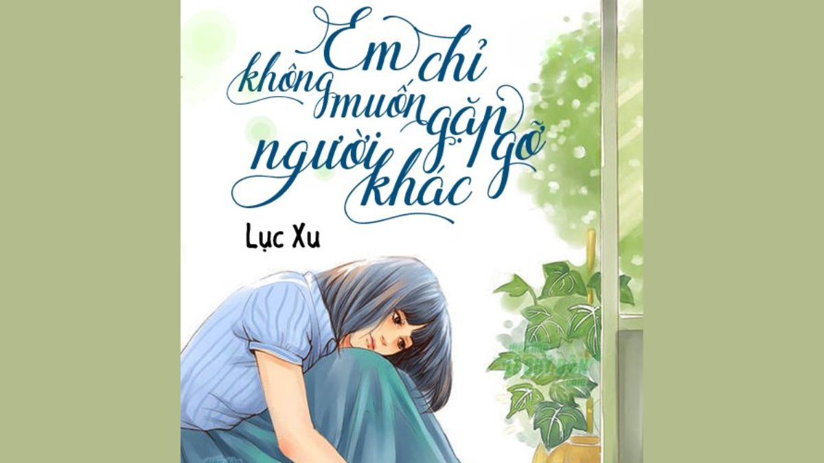 Top truyện của Lục Xu - Em Chỉ Không Muốn Gặp Gỡ Người Khác