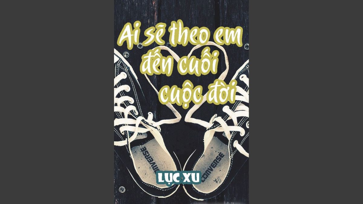 Top truyện của Lục Xu - Ai Sẽ Theo Em Đến Cuối Cuộc Đời